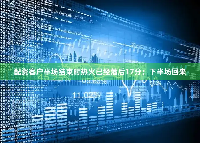 配资客户半场结束时热火已经落后17分；下半场回来