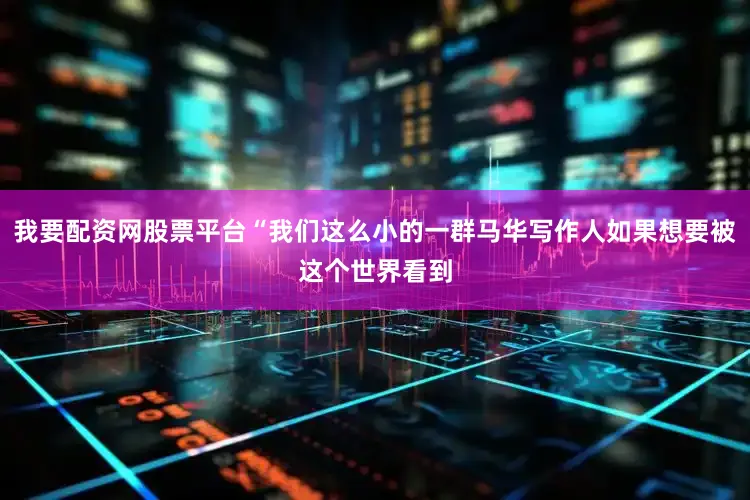 我要配资网股票平台“我们这么小的一群马华写作人如果想要被这个世界看到