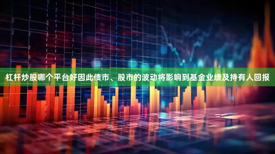 杠杆炒股哪个平台好因此债市、股市的波动将影响到基金业绩及持有人回报