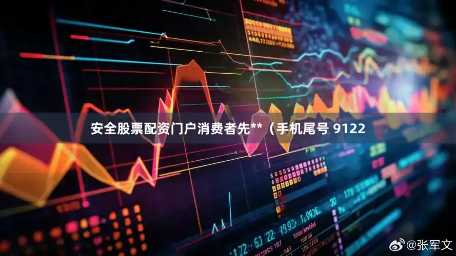 安全股票配资门户消费者先**（手机尾号 9122