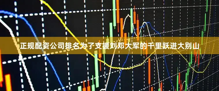 正规配资公司排名为了支援刘邓大军的千里跃进大别山