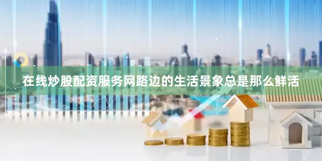 在线炒股配资服务网路边的生活景象总是那么鲜活