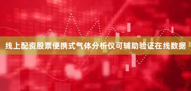 线上配资股票便携式气体分析仪可辅助验证在线数据