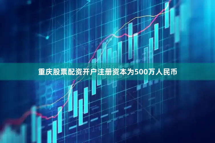 重庆股票配资开户注册资本为500万人民币