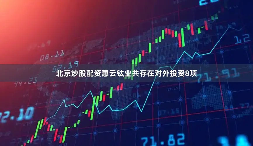 北京炒股配资惠云钛业共存在对外投资8项