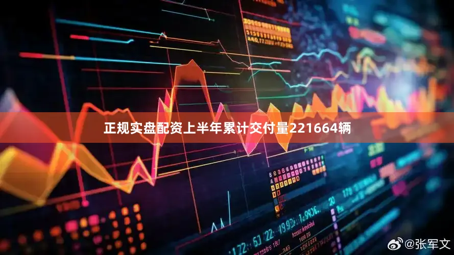 正规实盘配资上半年累计交付量221664辆