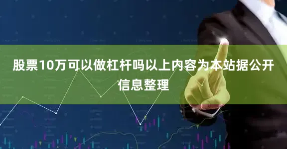 股票10万可以做杠杆吗以上内容为本站据公开信息整理