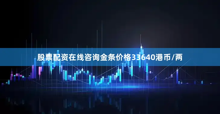 股票配资在线咨询金条价格33640港币/两