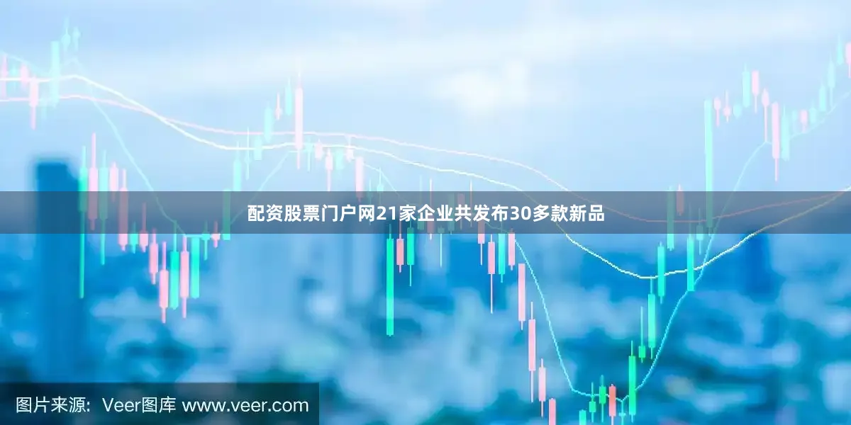 配资股票门户网21家企业共发布30多款新品