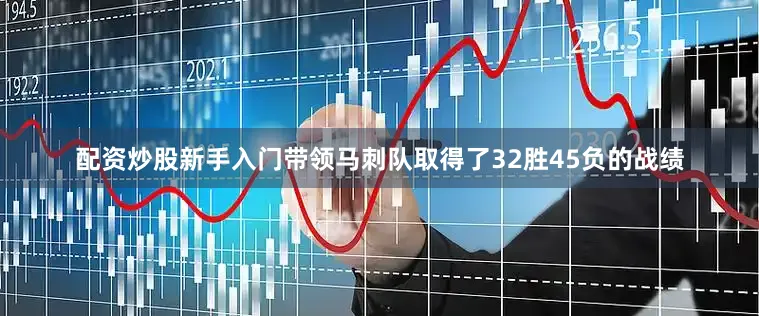 配资炒股新手入门带领马刺队取得了32胜45负的战绩