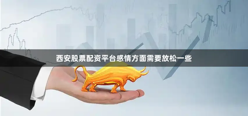 西安股票配资平台感情方面需要放松一些