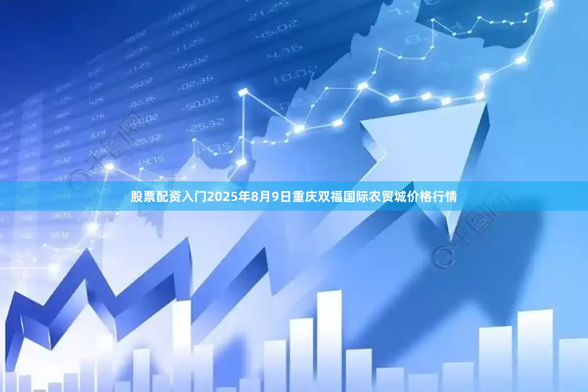 股票配资入门2025年8月9日重庆双福国际农贸城价格行情
