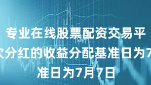 专业在线股票配资交易平台本次分红的收益分配基准日为7月7日