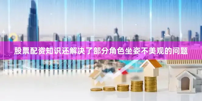 股票配资知识还解决了部分角色坐姿不美观的问题