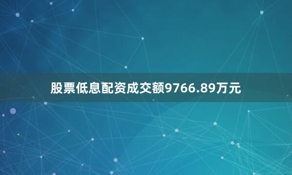 股票低息配资成交额9766.89万元