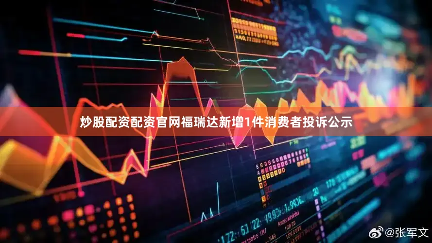 炒股配资配资官网福瑞达新增1件消费者投诉公示