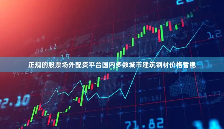 正规的股票场外配资平台国内多数城市建筑钢材价格暂稳