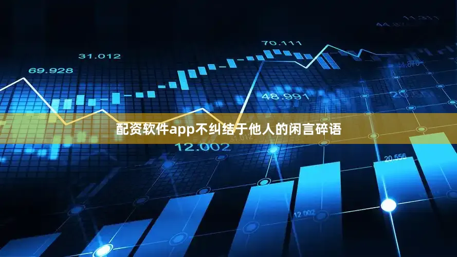 配资软件app不纠结于他人的闲言碎语