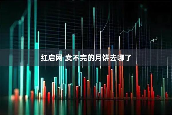 红启网 卖不完的月饼去哪了