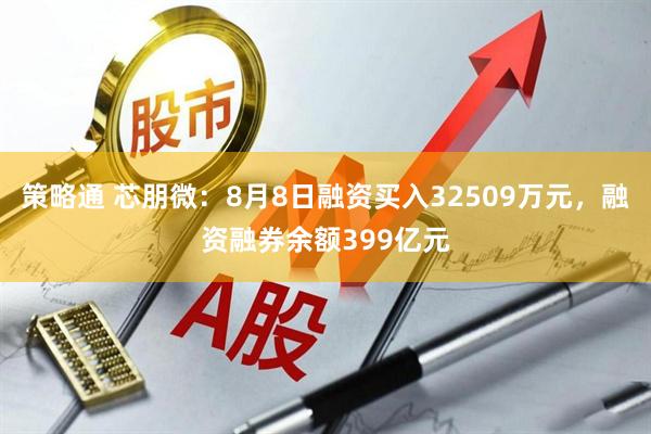 策略通 芯朋微：8月8日融资买入32509万元，融资融券余额399亿元