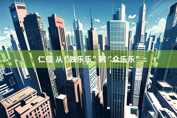 仁信 从“独乐乐”到“众乐乐”