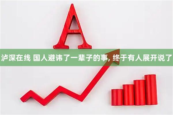 泸深在线 国人避讳了一辈子的事, 终于有人展开说了